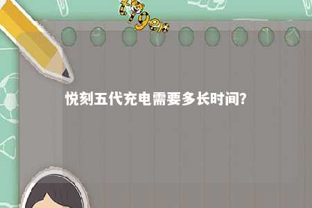 悦刻五代充电需要多长时间？ 